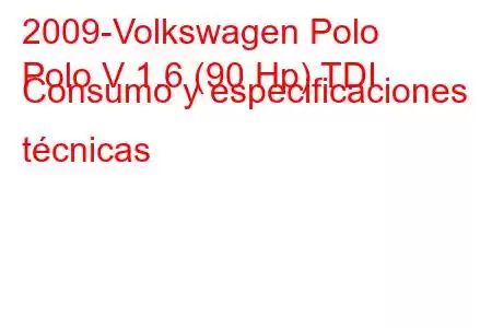 2009-Volkswagen Polo
Polo V 1.6 (90 Hp) TDI Consumo y especificaciones técnicas