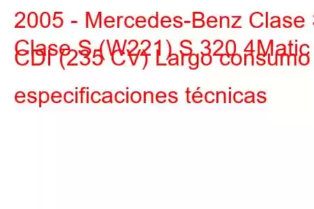 2005 - Mercedes-Benz Clase S
Clase S (W221) S 320 4Matic CDI (235 CV) Largo consumo y especificaciones técnicas