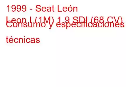 1999 - Seat León
Leon I (1M) 1.9 SDI (68 CV) Consumo y especificaciones técnicas