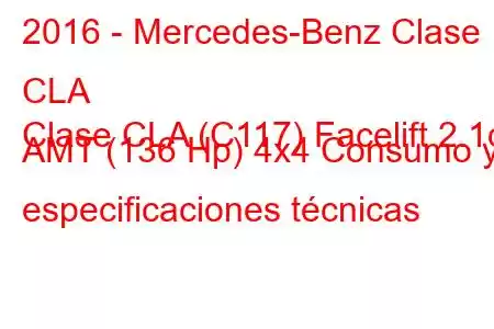 2016 - Mercedes-Benz Clase CLA
Clase CLA (C117) Facelift 2.1d AMT (136 Hp) 4x4 Consumo y especificaciones técnicas