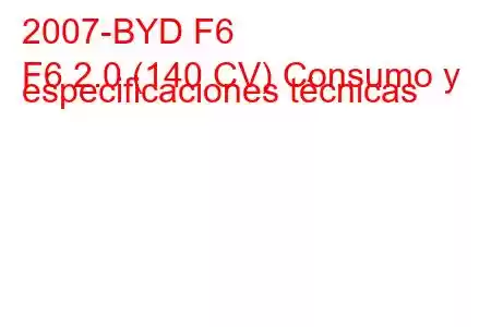 2007-BYD F6
F6 2.0 (140 CV) Consumo y especificaciones técnicas