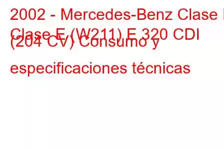 2002 - Mercedes-Benz Clase E
Clase E (W211) E 320 CDI (204 CV) Consumo y especificaciones técnicas