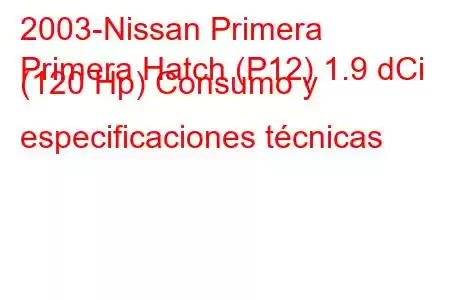 2003-Nissan Primera
Primera Hatch (P12) 1.9 dCi (120 Hp) Consumo y especificaciones técnicas