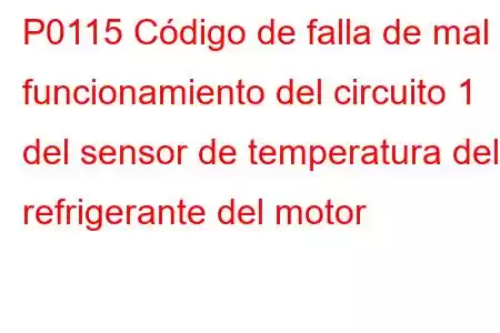 P0115 Código de falla de mal funcionamiento del circuito 1 del sensor de temperatura del refrigerante del motor