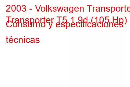 2003 - Volkswagen Transporter
Transporter T5 1.9d (105 Hp) Consumo y especificaciones técnicas