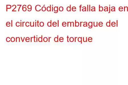 P2769 Código de falla baja en el circuito del embrague del convertidor de torque