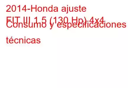 2014-Honda ajuste
FIT III 1.5 (130 Hp) 4x4 Consumo y especificaciones técnicas