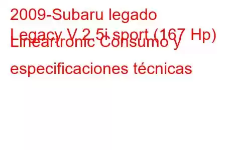 2009-Subaru legado
Legacy V 2.5i sport (167 Hp) Lineartronic Consumo y especificaciones técnicas