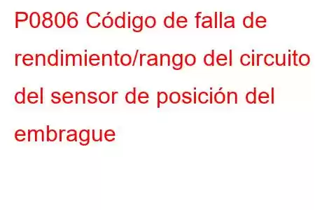 P0806 Código de falla de rendimiento/rango del circuito del sensor de posición del embrague