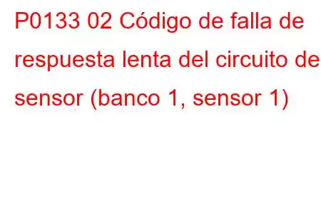 P0133 02 Código de falla de respuesta lenta del circuito del sensor (banco 1, sensor 1)