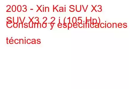 2003 - Xin Kai SUV X3
SUV X3 2.2 i (105 Hp) Consumo y especificaciones técnicas