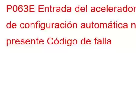 P063E Entrada del acelerador de configuración automática no presente Código de falla