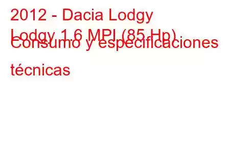 2012 - Dacia Lodgy
Lodgy 1.6 MPI (85 Hp) Consumo y especificaciones técnicas