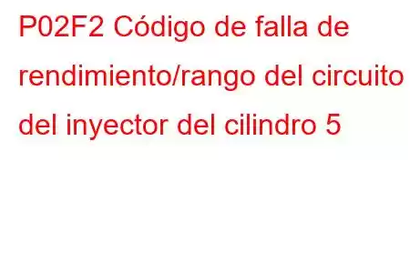 P02F2 Código de falla de rendimiento/rango del circuito del inyector del cilindro 5