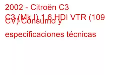 2002 - Citroën C3
C3 (Mk I) 1.6 HDI VTR (109 CV) Consumo y especificaciones técnicas