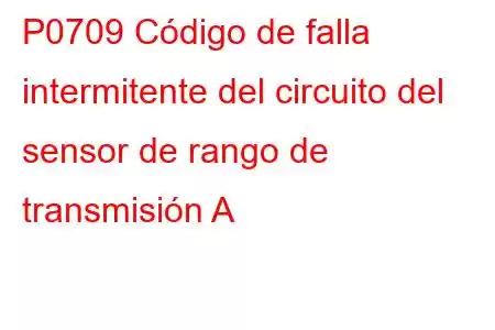 P0709 Código de falla intermitente del circuito del sensor de rango de transmisión A