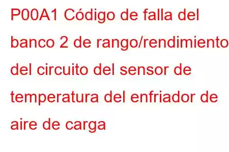 P00A1 Código de falla del banco 2 de rango/rendimiento del circuito del sensor de temperatura del enfriador de aire de carga