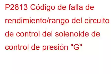 P2813 Código de falla de rendimiento/rango del circuito de control del solenoide de control de presión 