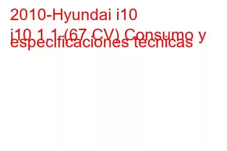 2010-Hyundai i10
i10 1.1 (67 CV) Consumo y especificaciones técnicas