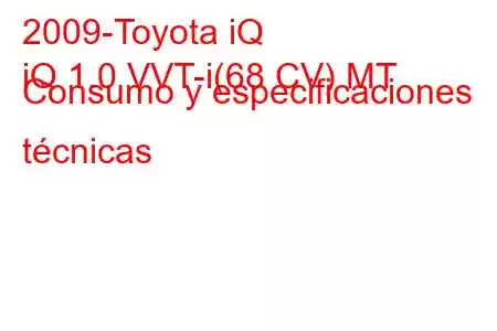 2009-Toyota iQ
iQ 1.0 VVT-i(68 CV) MT Consumo y especificaciones técnicas