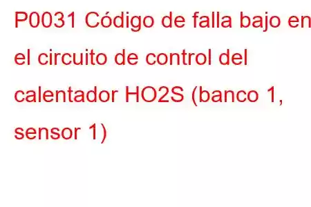 P0031 Código de falla bajo en el circuito de control del calentador HO2S (banco 1, sensor 1)