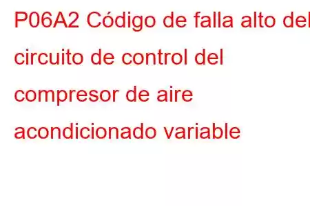 P06A2 Código de falla alto del circuito de control del compresor de aire acondicionado variable