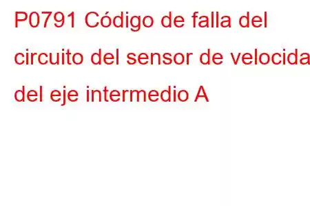 P0791 Código de falla del circuito del sensor de velocidad del eje intermedio A