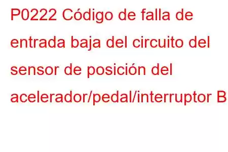 P0222 Código de falla de entrada baja del circuito del sensor de posición del acelerador/pedal/interruptor B