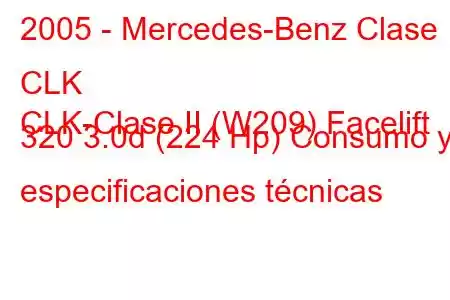 2005 - Mercedes-Benz Clase CLK
CLK-Clase II (W209) Facelift 320 3.0d (224 Hp) Consumo y especificaciones técnicas