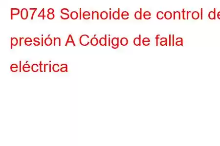 P0748 Solenoide de control de presión A Código de falla eléctrica