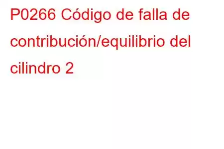 P0266 Código de falla de contribución/equilibrio del cilindro 2