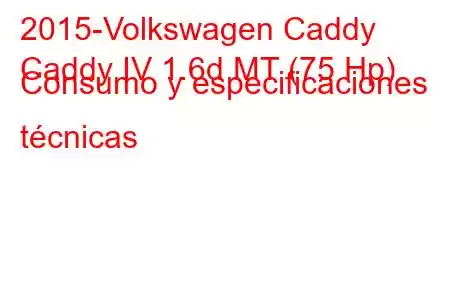 2015-Volkswagen Caddy
Caddy IV 1.6d MT (75 Hp) Consumo y especificaciones técnicas