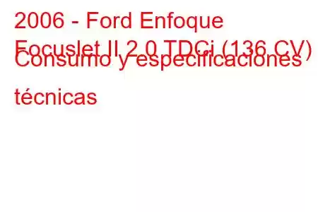 2006 - Ford Enfoque
Focuslet II 2.0 TDCi (136 CV) Consumo y especificaciones técnicas