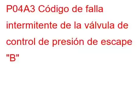 P04A3 Código de falla intermitente de la válvula de control de presión de escape 