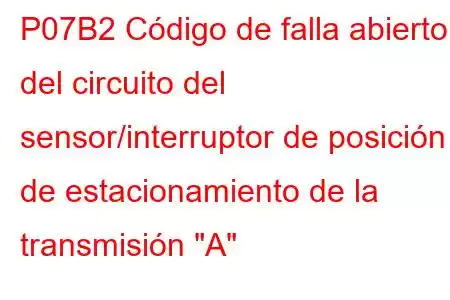 P07B2 Código de falla abierto del circuito del sensor/interruptor de posición de estacionamiento de la transmisión 