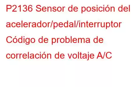 P2136 Sensor de posición del acelerador/pedal/interruptor Código de problema de correlación de voltaje A/C