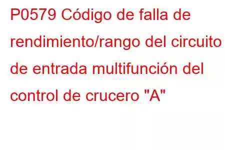 P0579 Código de falla de rendimiento/rango del circuito de entrada multifunción del control de crucero 