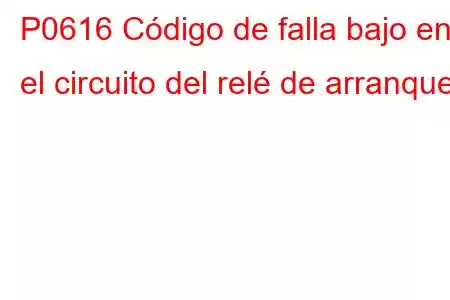 P0616 Código de falla bajo en el circuito del relé de arranque