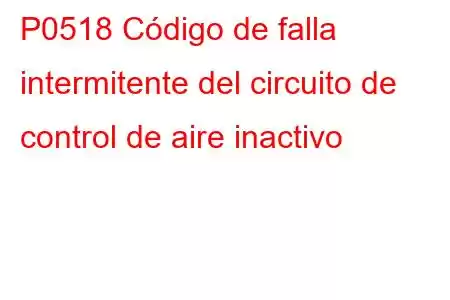 P0518 Código de falla intermitente del circuito de control de aire inactivo