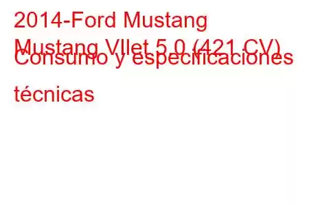 2014-Ford Mustang
Mustang VIlet 5.0 (421 CV) Consumo y especificaciones técnicas