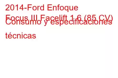 2014-Ford Enfoque
Focus III Facelift 1.6 (85 CV) Consumo y especificaciones técnicas