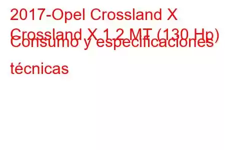 2017-Opel Crossland X
Crossland X 1.2 MT (130 Hp) Consumo y especificaciones técnicas