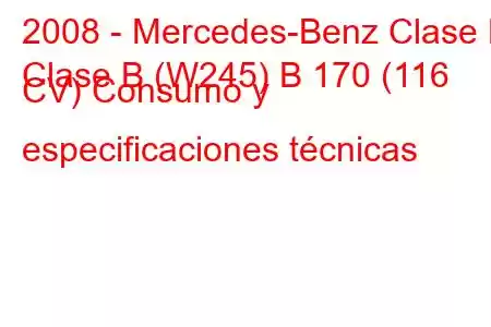 2008 - Mercedes-Benz Clase B
Clase B (W245) B 170 (116 CV) Consumo y especificaciones técnicas