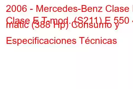 2006 - Mercedes-Benz Clase E
Clase E T-mod. (S211) E 550 4 matic (388 Hp) Consumo y Especificaciones Técnicas