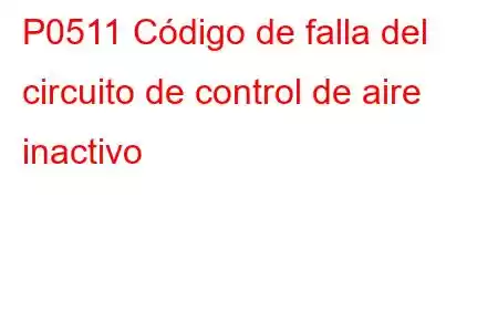 P0511 Código de falla del circuito de control de aire inactivo