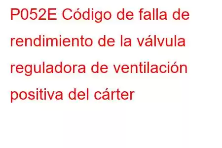 P052E Código de falla de rendimiento de la válvula reguladora de ventilación positiva del cárter