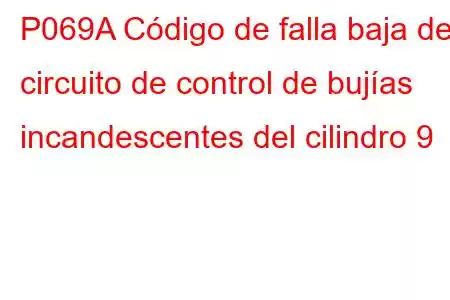 P069A Código de falla baja del circuito de control de bujías incandescentes del cilindro 9