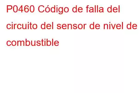 P0460 Código de falla del circuito del sensor de nivel de combustible