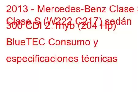 2013 - Mercedes-Benz Clase S
Clase S (W222,C217) sedán 300 CDI 2.1hyb (204 Hp) BlueTEC Consumo y especificaciones técnicas