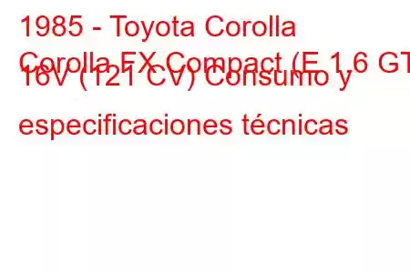 1985 - Toyota Corolla
Corolla FX Compact (E 1.6 GT 16V (121 CV) Consumo y especificaciones técnicas